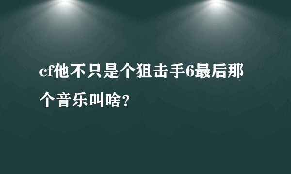 cf他不只是个狙击手6最后那个音乐叫啥？