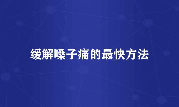 缓解嗓子痛的最快方法