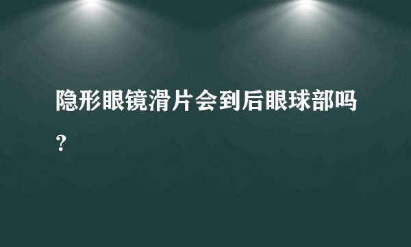 隐形眼镜滑片会到后眼球部吗？