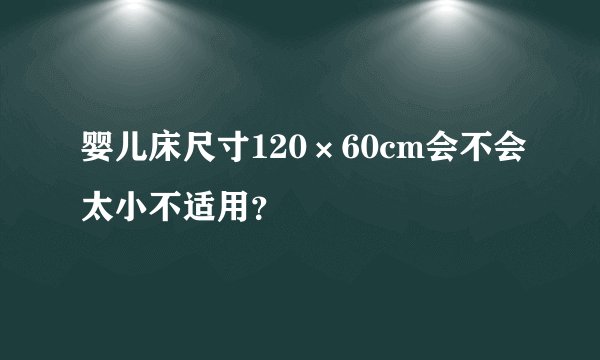 婴儿床尺寸120×60cm会不会太小不适用？