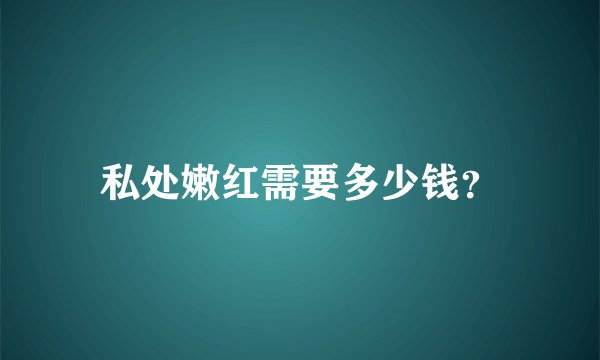 私处嫩红需要多少钱？