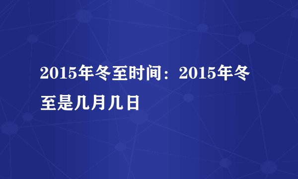 2015年冬至时间:2015年冬至是几月几日