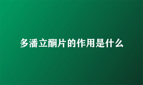多潘立酮片的作用是什么
