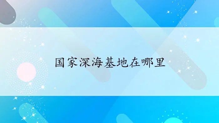 国家深海基地在哪里