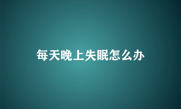 每天晚上失眠怎么办