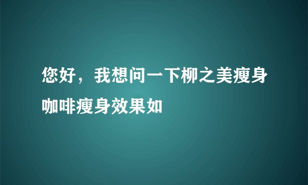 您好，我想问一下柳之美瘦身咖啡瘦身效果如