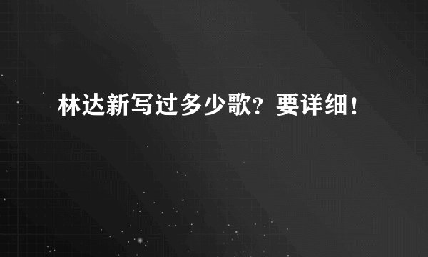 林达新写过多少歌？要详细！