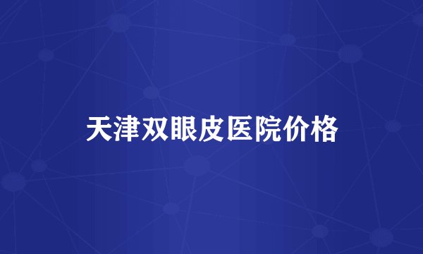天津双眼皮医院价格