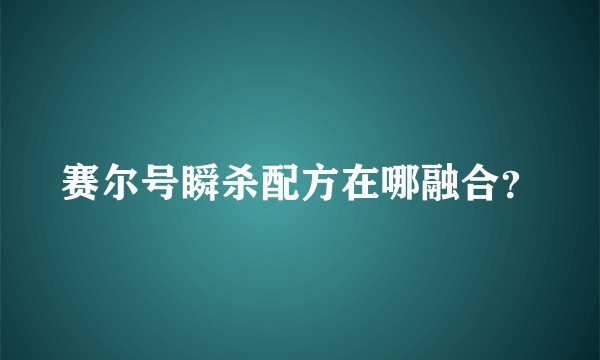 赛尔号瞬杀配方在哪融合？