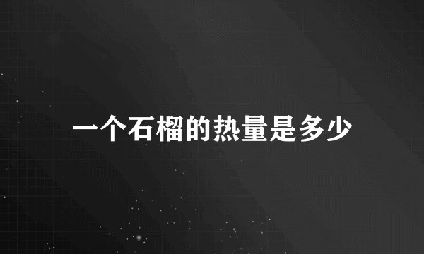 一个石榴的热量是多少