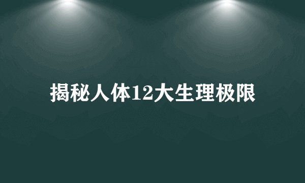 揭秘人体12大生理极限
