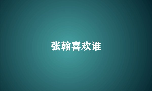 张翰喜欢谁