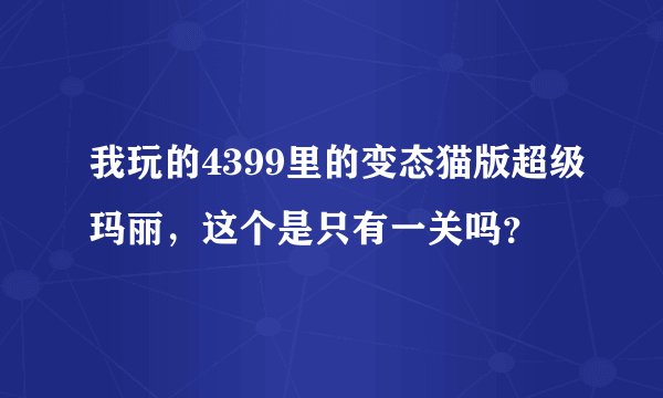 我玩的4399里的变态猫版超级玛丽，这个是只有一关吗？