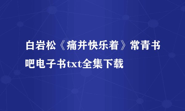 白岩松《痛并快乐着》常青书吧电子书txt全集下载