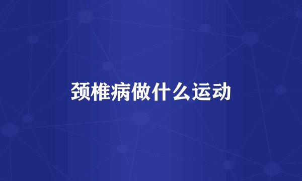 颈椎病做什么运动