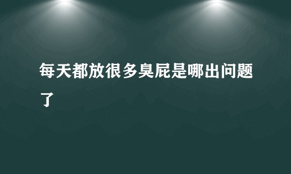 每天都放很多臭屁是哪出问题了