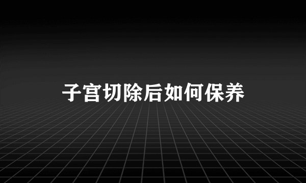 子宫切除后如何保养