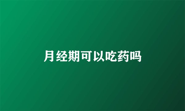 月经期可以吃药吗