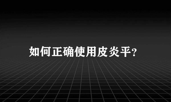 如何正确使用皮炎平？