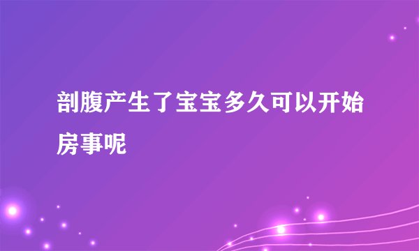 剖腹产生了宝宝多久可以开始房事呢