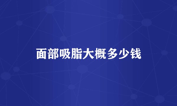 面部吸脂大概多少钱