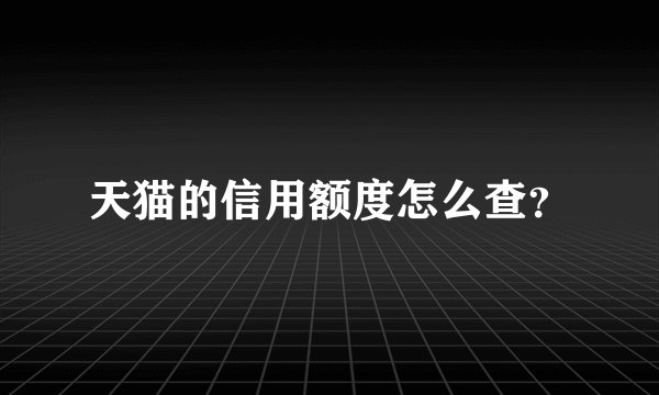 天猫的信用额度怎么查？