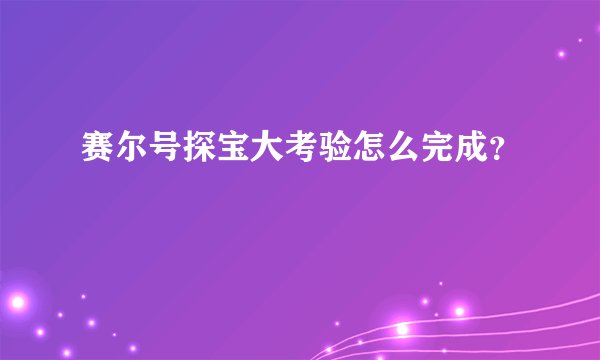 赛尔号探宝大考验怎么完成？
