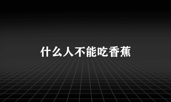 什么人不能吃香蕉