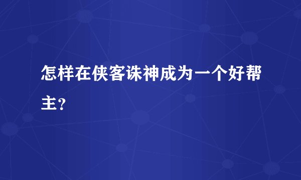 怎样在侠客诛神成为一个好帮主？