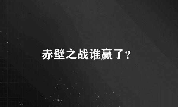 赤壁之战谁赢了？