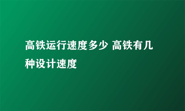 高铁运行速度多少 高铁有几种设计速度