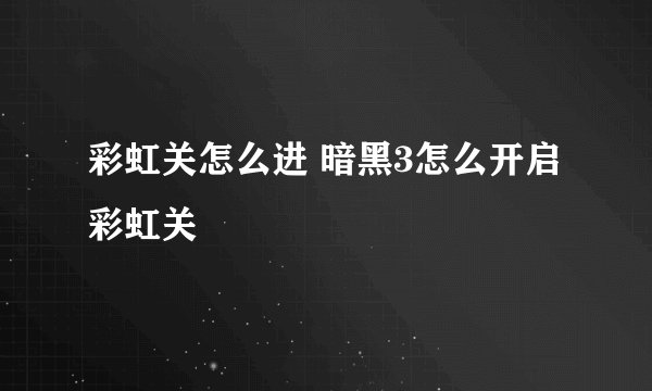 彩虹关怎么进 暗黑3怎么开启彩虹关