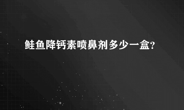鲑鱼降钙素喷鼻剂多少一盒？