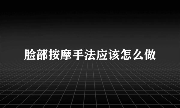 脸部按摩手法应该怎么做
