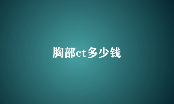 胸部ct多少钱