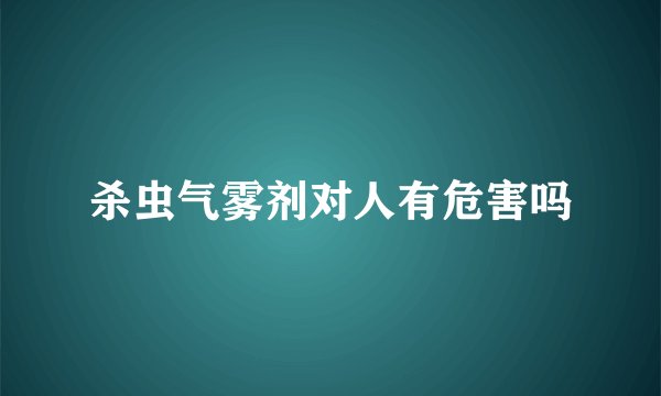 杀虫气雾剂对人有危害吗