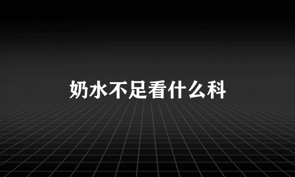 奶水不足看什么科