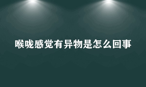 喉咙感觉有异物是怎么回事