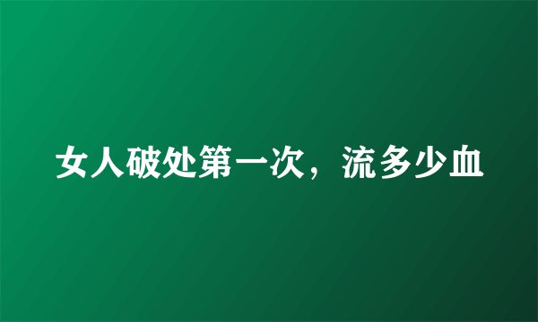 女人破处第一次，流多少血