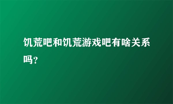 饥荒吧和饥荒游戏吧有啥关系吗？