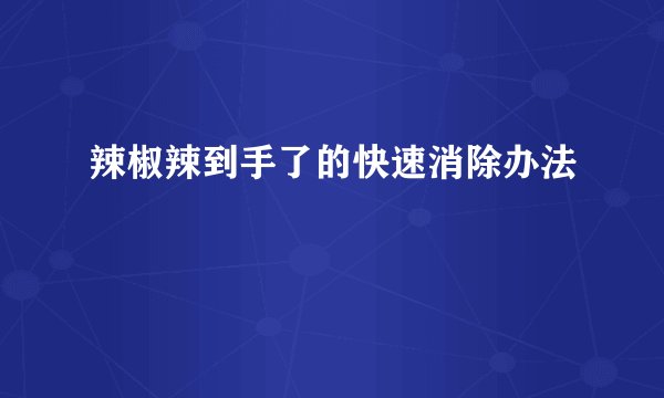 辣椒辣到手了的快速消除办法