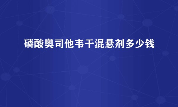 磷酸奥司他韦干混悬剂多少钱