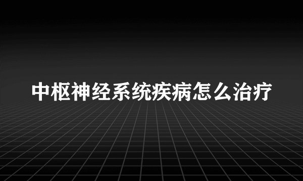 中枢神经系统疾病怎么治疗