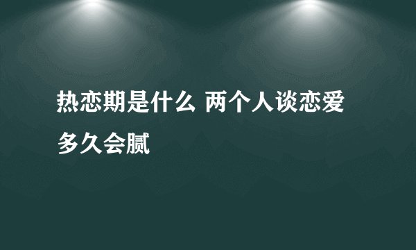 热恋期是什么 两个人谈恋爱多久会腻