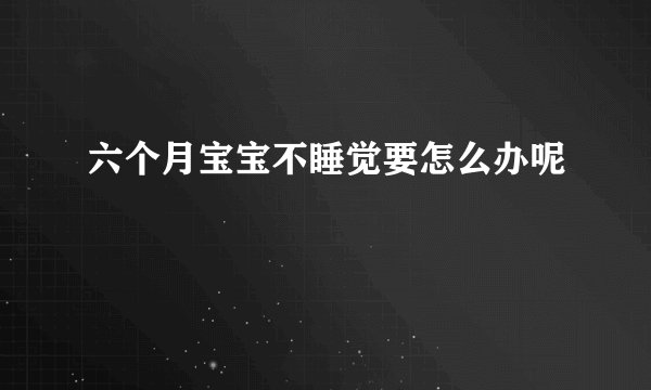 六个月宝宝不睡觉要怎么办呢