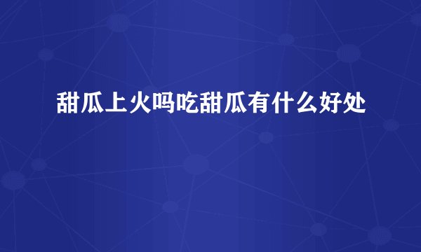甜瓜上火吗吃甜瓜有什么好处