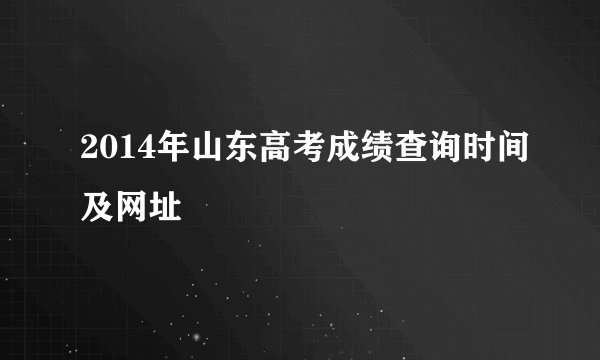 2014年山东高考成绩查询时间及网址