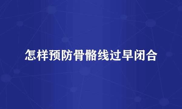 怎样预防骨骼线过早闭合