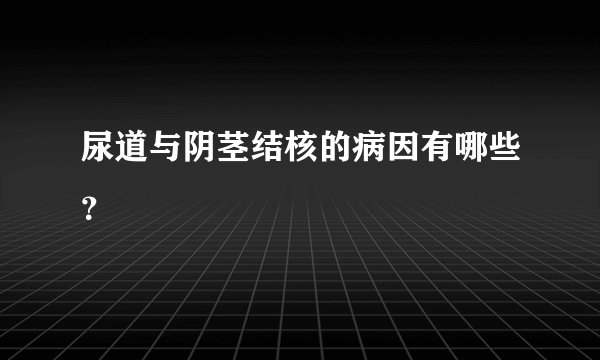 尿道与阴茎结核的病因有哪些？