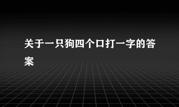 关于一只狗四个口打一字的答案
